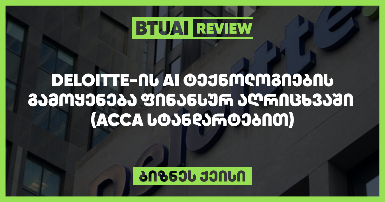 “Deloitte-ის AI ტრანსფორმაცია: როგორ იყენებს კომპანია ხელოვნურ ინტელექტს ფინანსურ აღრიცხვაში (ACCA სტანდარტებით)” Deloitte იყენებს AI ტექნოლოგიებს ფინანსური აღრიცხვის პროცესებში, რათა გააუმჯობესოს ზუსტი და დროული მონაცემების მიწოდება. ეს ქეისი განმარტავს, როგორ ეხმარება AI Deloitte-ს ფინანსურ მართვაში